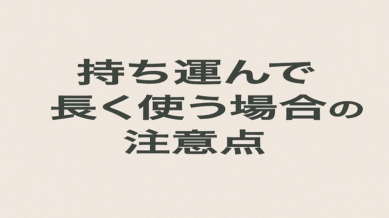 持ち運んで長く使う場合の注意点