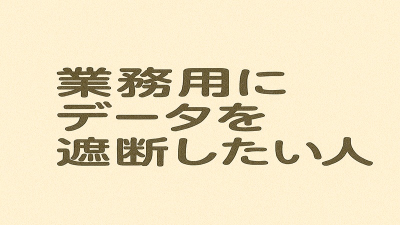 業務用にデータを遮断したい人へ